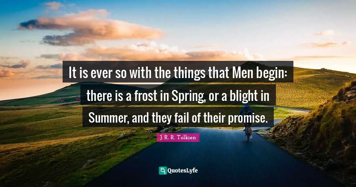 Frost Quotes: "It is ever so with the things that Men begin: there is a frost in Spring, or a blight in Summer, and they fail of their promise."