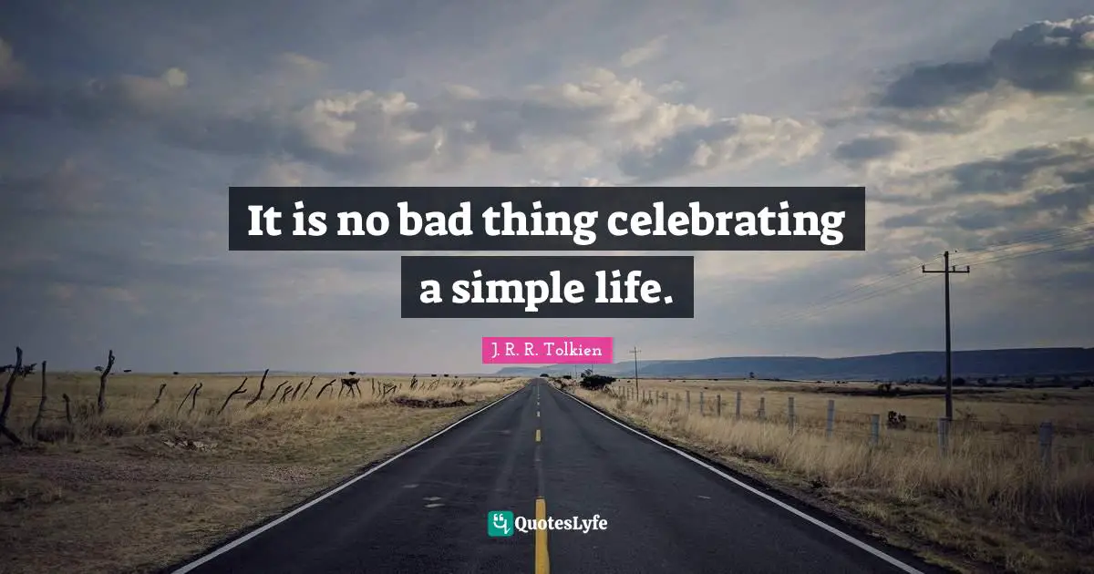 The Simple Life Quotes: "It is no bad thing celebrating a simple life."