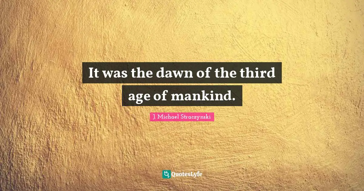 It was the dawn of the third age of mankind.