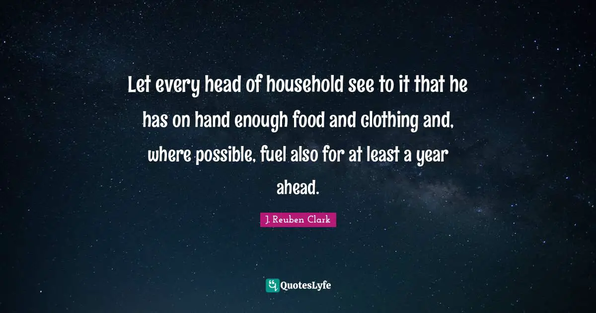Let every head of household see to it that he has on hand enough food and clothing and, where possible, fuel also for at least a year ahead.