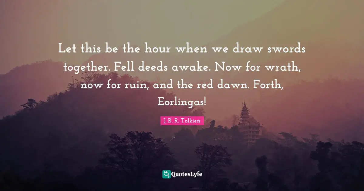 Red Dawn Quotes: "Let this be the hour when we draw swords together. Fell deeds awake. Now for wrath, now for ruin, and the red dawn. Forth, Eorlingas!"