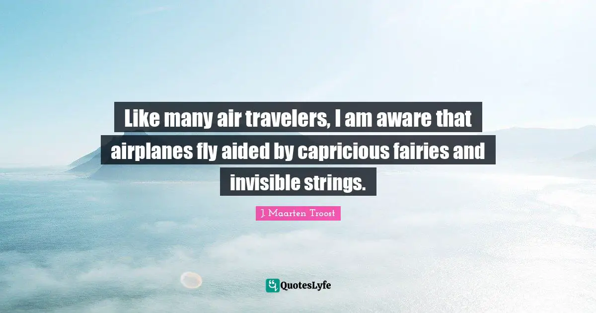 Like many air travelers, I am aware that airplanes fly aided by capricious fairies and invisible strings.