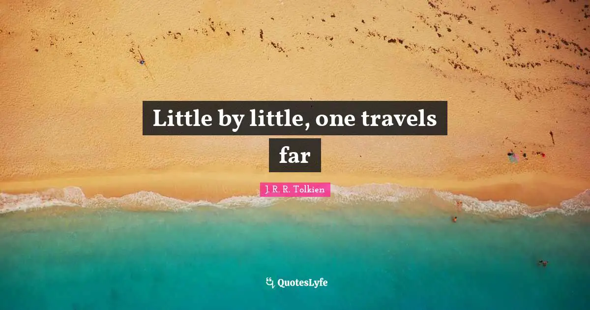 Wisdom Inspirational Quotes: "Little by little, one travels far"