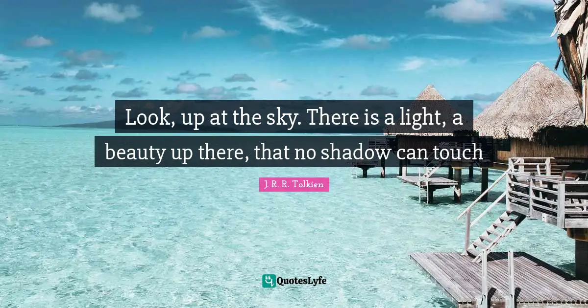 Look, up at the sky. There is a light, a beauty up there, that no shadow can touch