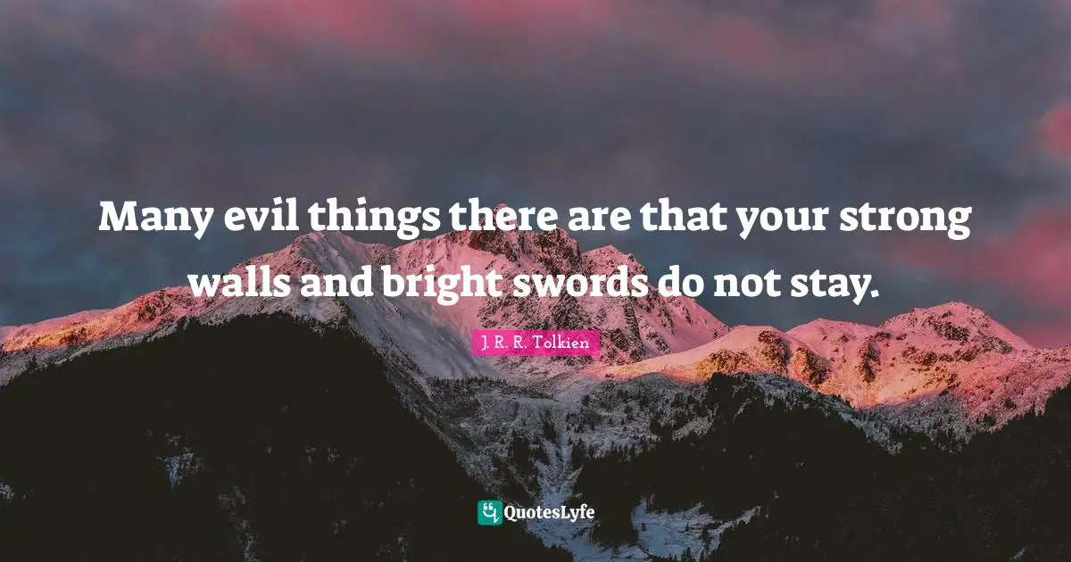 Your Strong Quotes: "Many evil things there are that your strong walls and bright swords do not stay."