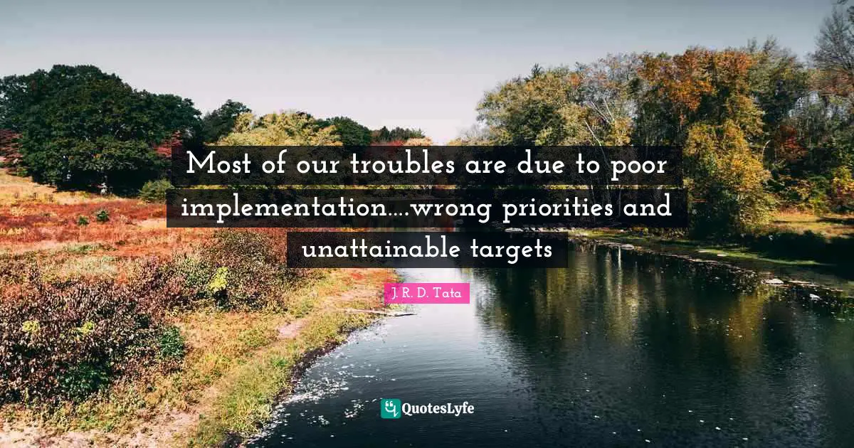 J. R. D. Tata Quotes: Most of our troubles are due to poor implementation….wrong priorities and unattainable targets