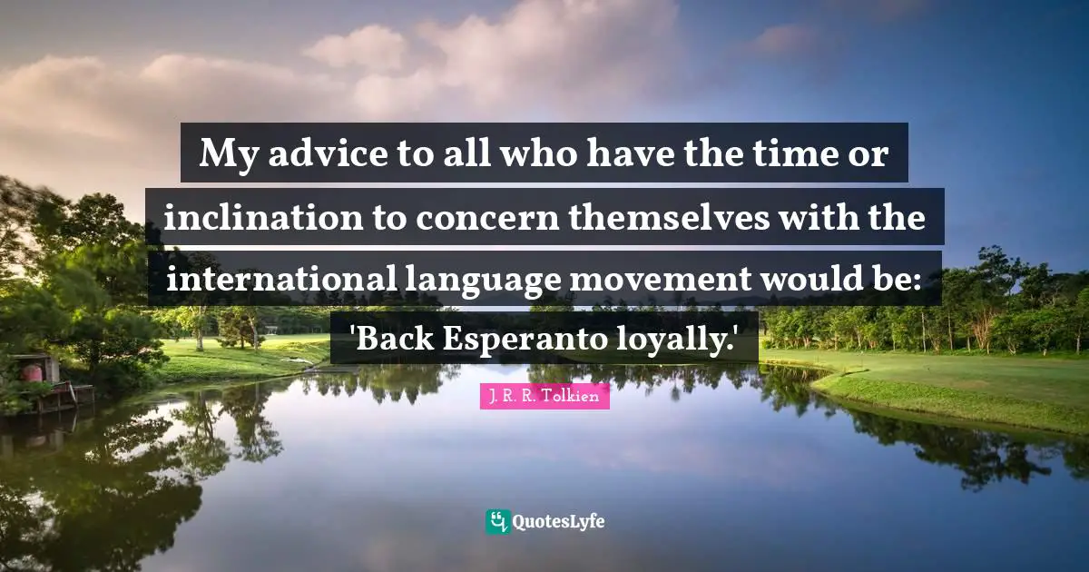 Inclination Quotes: "My advice to all who have the time or inclination to concern themselves with the international language movement would be: 'Back Esperanto loyally.'"