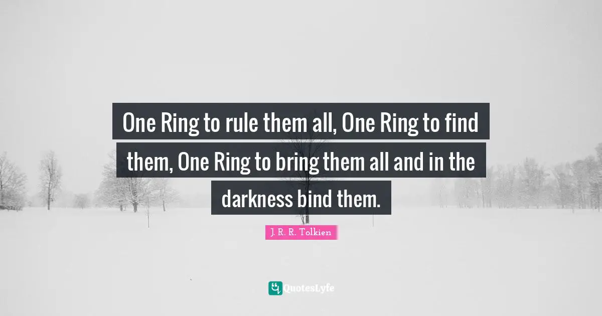 Movies Quotes: "One Ring to rule them all, One Ring to find them, One Ring to bring them all and in the darkness bind them."