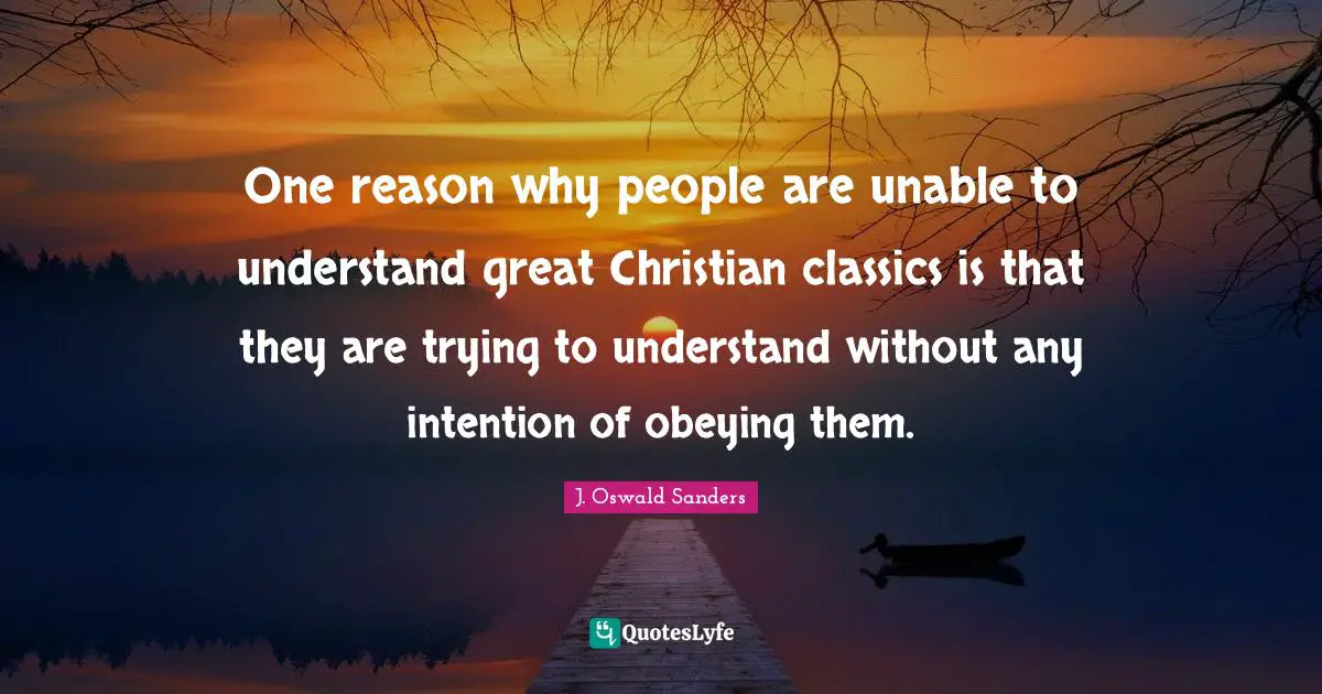 One reason why people are unable to understand great Christian classics is that they are trying to understand without any intention of obeying them.