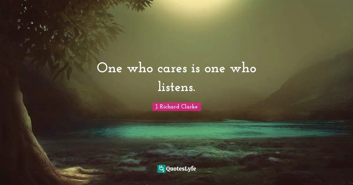 One who cares is one who listens.