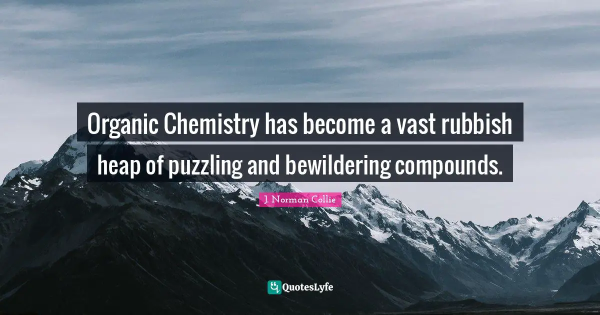 Organic Chemistry has become a vast rubbish heap of puzzling and bewildering compounds.