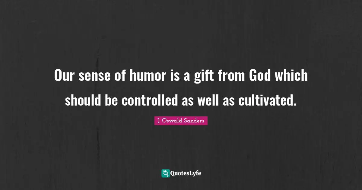 Our sense of humor is a gift from God which should be controlled as well as cultivated.