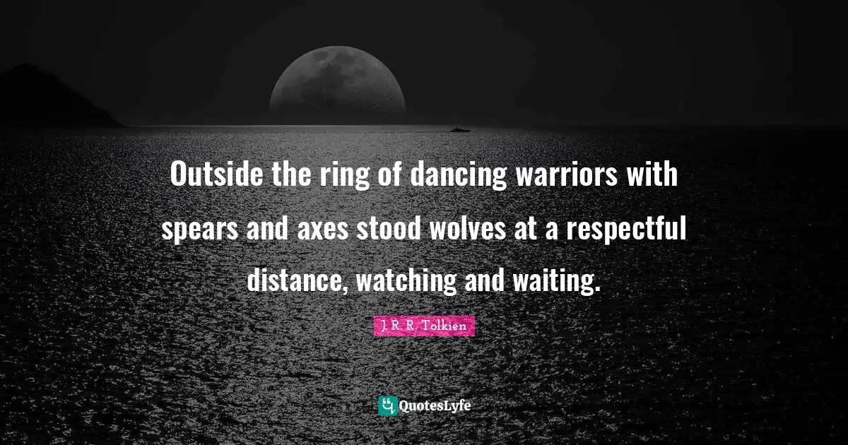 Axes Quotes: "Outside the ring of dancing warriors with spears and axes stood wolves at a respectful distance, watching and waiting."