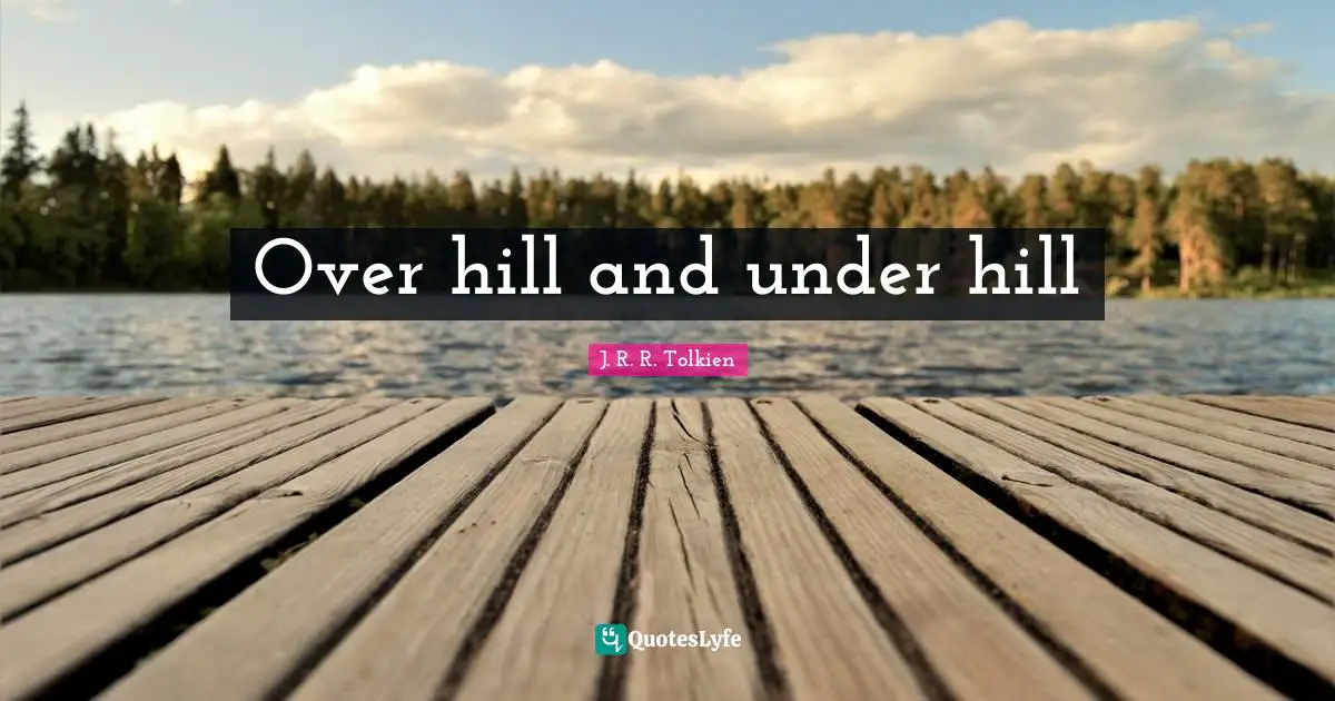 Hills Quotes: "Over hill and under hill"