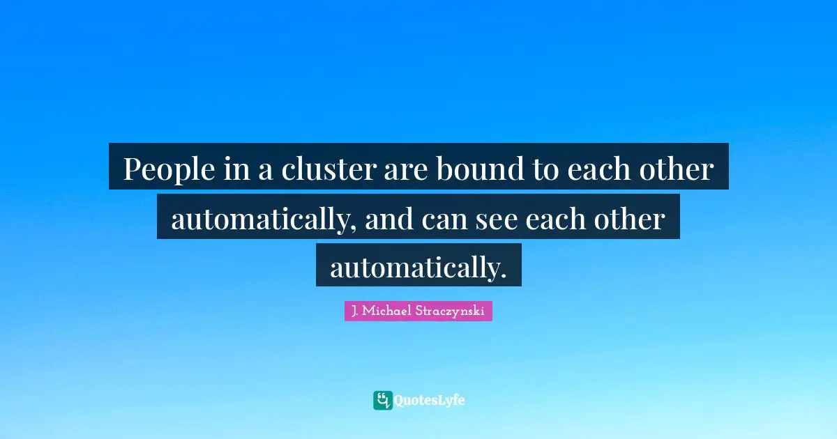 Clusters Quotes: "People in a cluster are bound to each other automatically, and can see each other automatically."