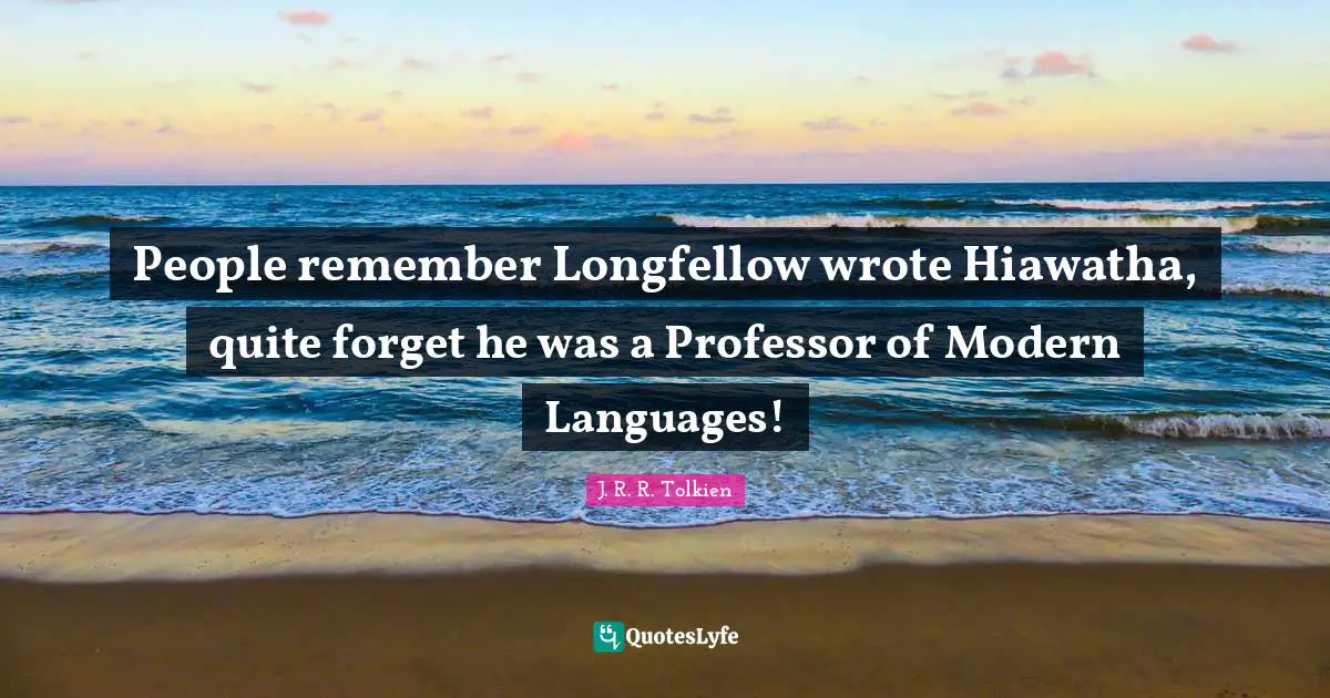 People remember Longfellow wrote Hiawatha, quite forget he was a Professor of Modern Languages!