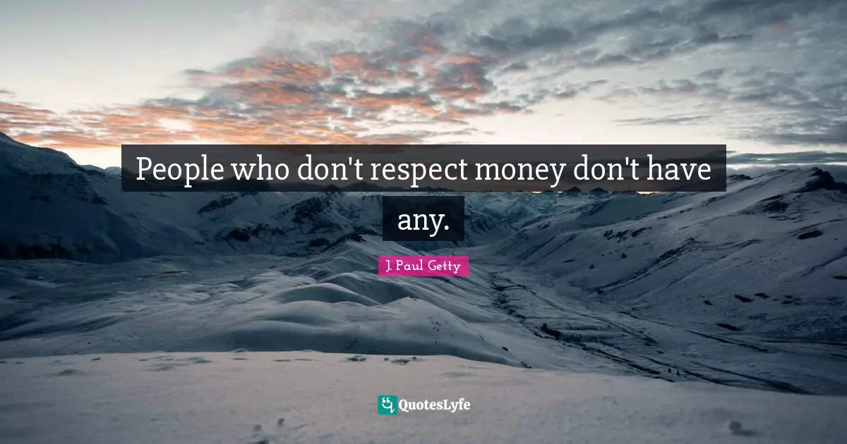J. Paul Getty Quotes: "People who don't respect money don't have any."