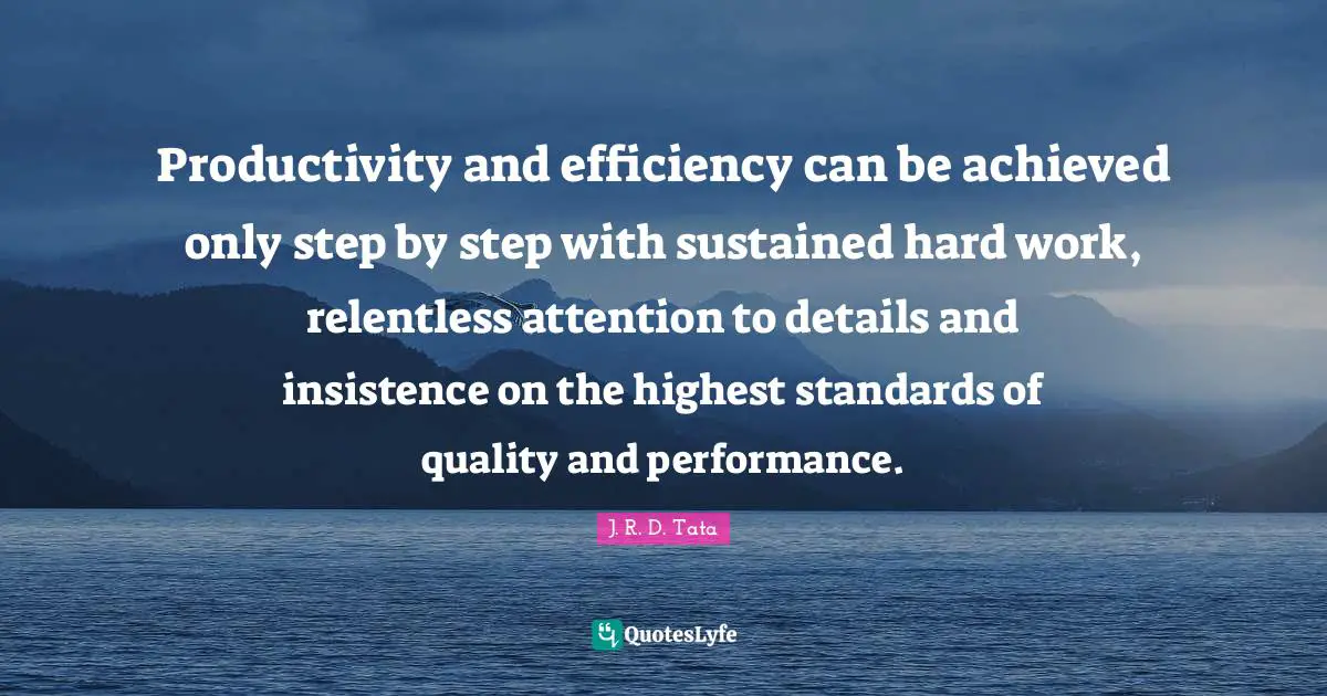 Standards Quotes: "Productivity and efficiency can be achieved only step by step with sustained hard work, relentless attention to details and insistence on the highest standards of quality and performance."