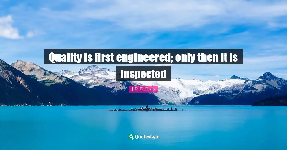 Quality is first engineered; only then it is inspected