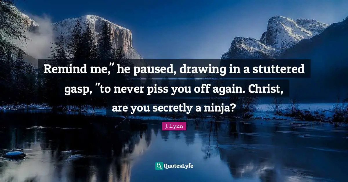 Remind me," he paused, drawing in a stuttered gasp, "to never piss you off again. Christ, are you secretly a ninja?
