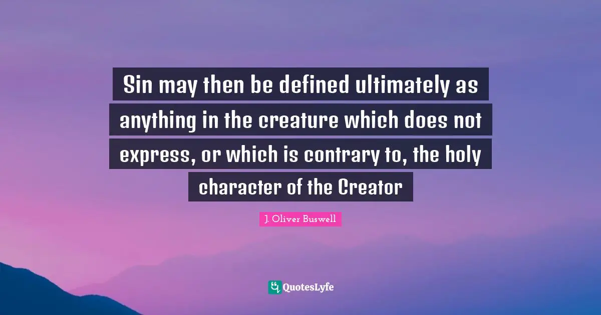 Sin may then be defined ultimately as anything in the creature which does not express, or which is contrary to, the holy character of the Creator