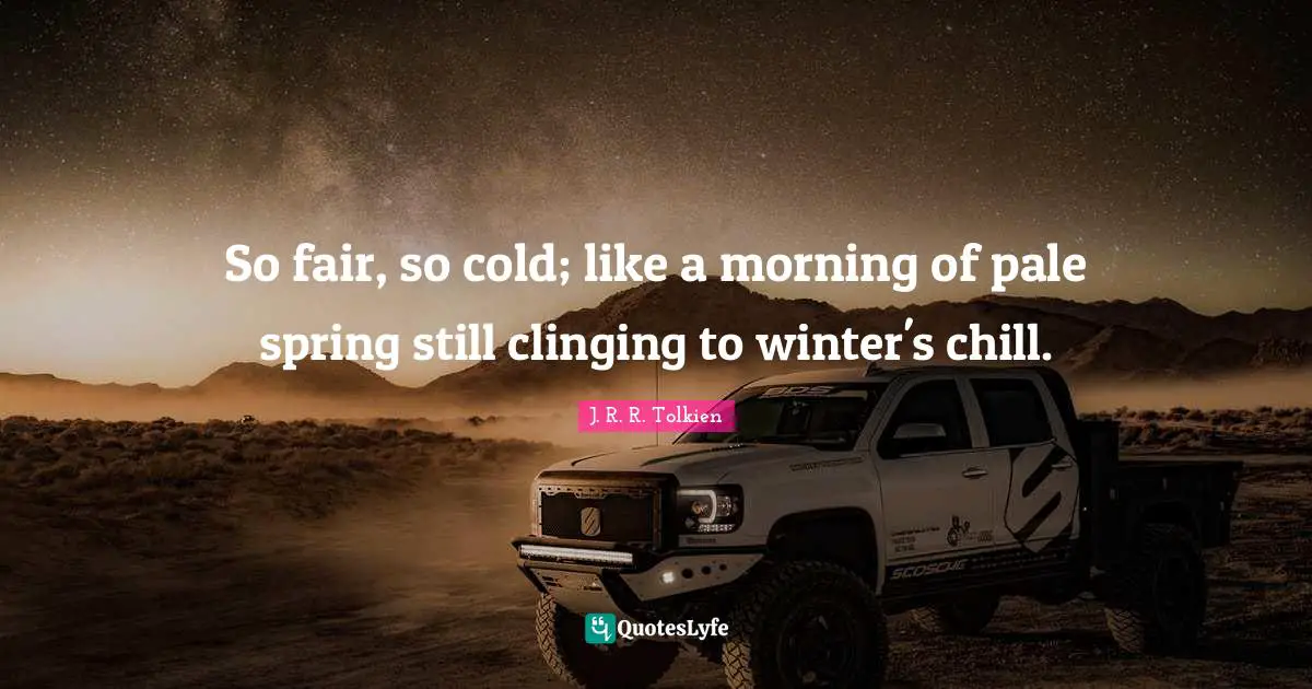 Chill Quotes: "So fair, so cold; like a morning of pale spring still clinging to winter's chill."