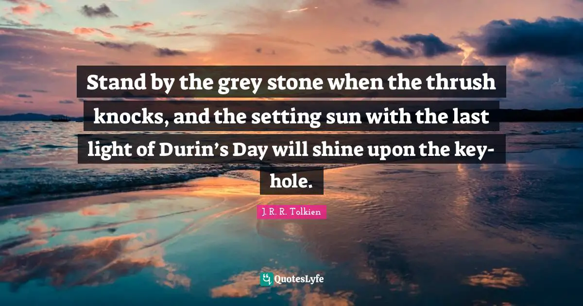 The Setting Sun Quotes: "Stand by the grey stone when the thrush knocks, and the setting sun with the last light of Durin’s Day will shine upon the key-hole."