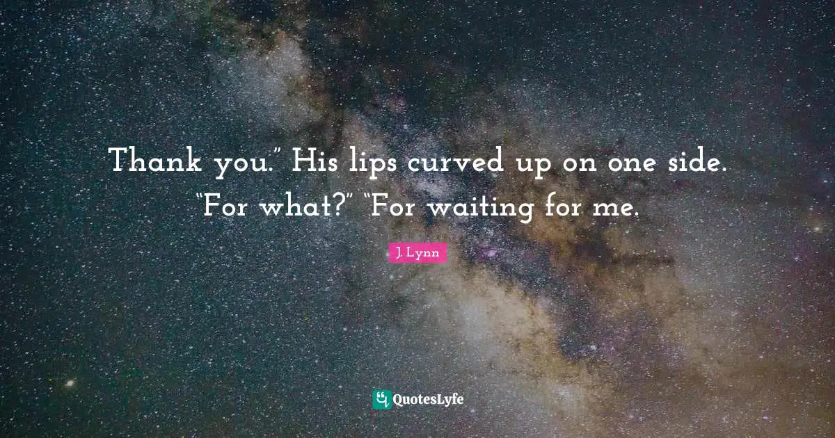 Thank you.” His lips curved up on one side. “For what?” “For waiting for me.