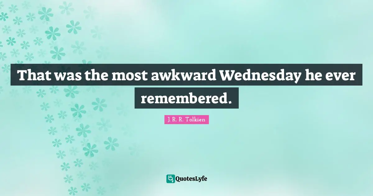 That was the most awkward Wednesday he ever remembered.