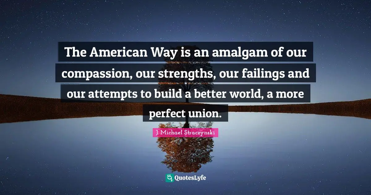 The American Way is an amalgam of our compassion, our strengths, our failings and our attempts to build a better world, a more perfect union.