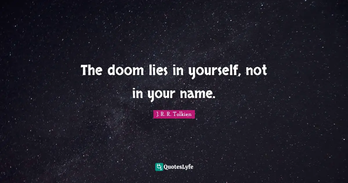 The doom lies in yourself, not in your name.