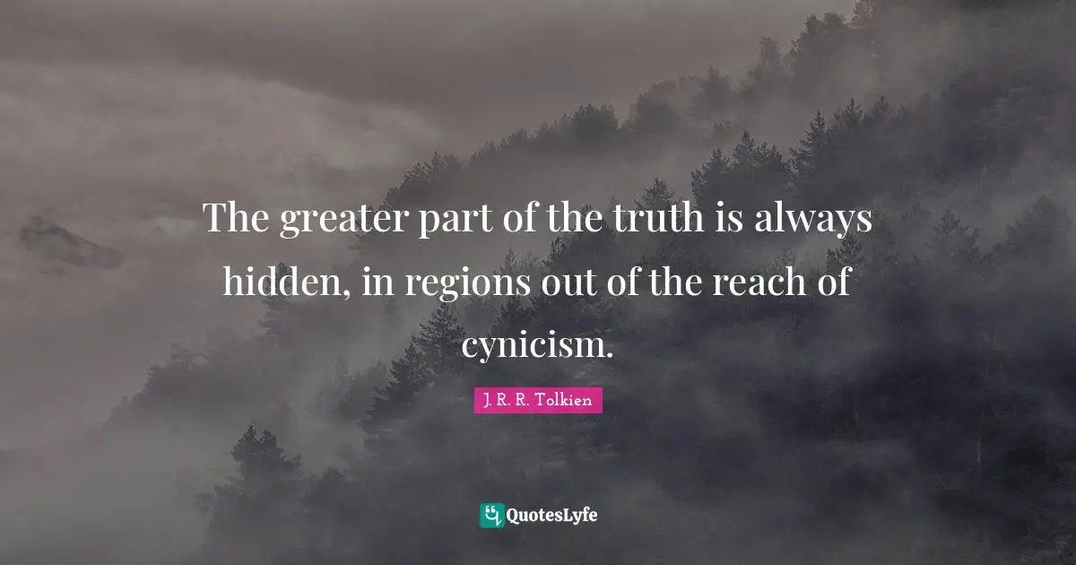 The greater part of the truth is always hidden, in regions out of the reach of cynicism.