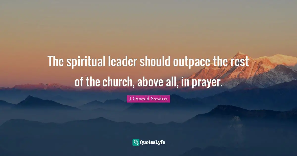 The spiritual leader should outpace the rest of the church, above all, in prayer.