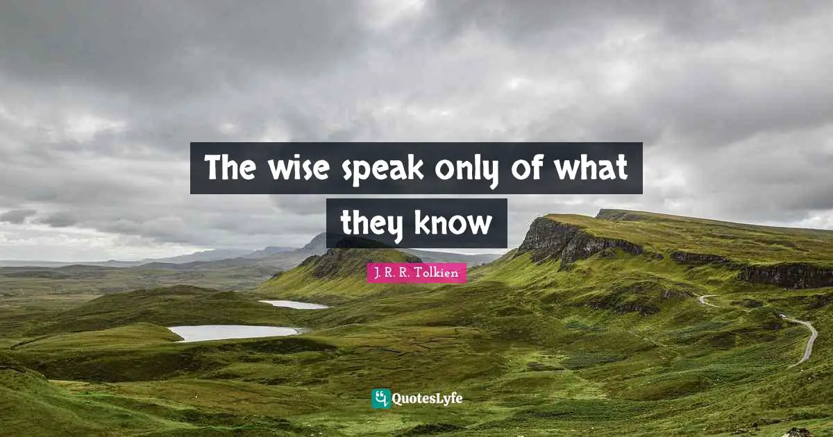 The wise speak only of what they know