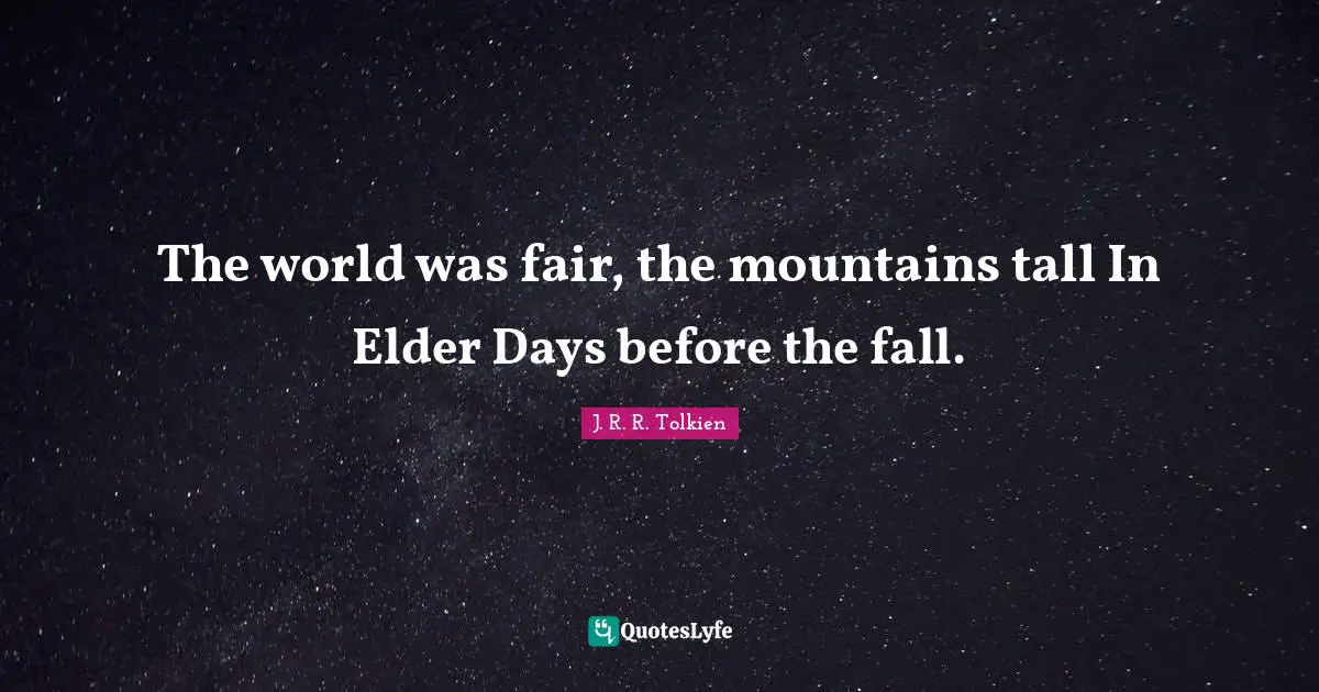 The world was fair, the mountains tall In Elder Days before the fall.