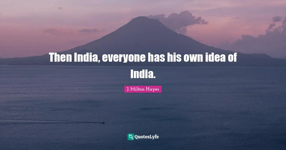 Then India, everyone has his own idea of India.