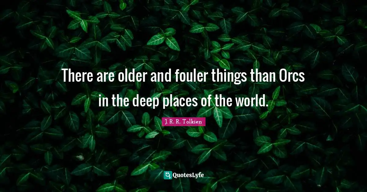 There are older and fouler things than Orcs in the deep places of the world.