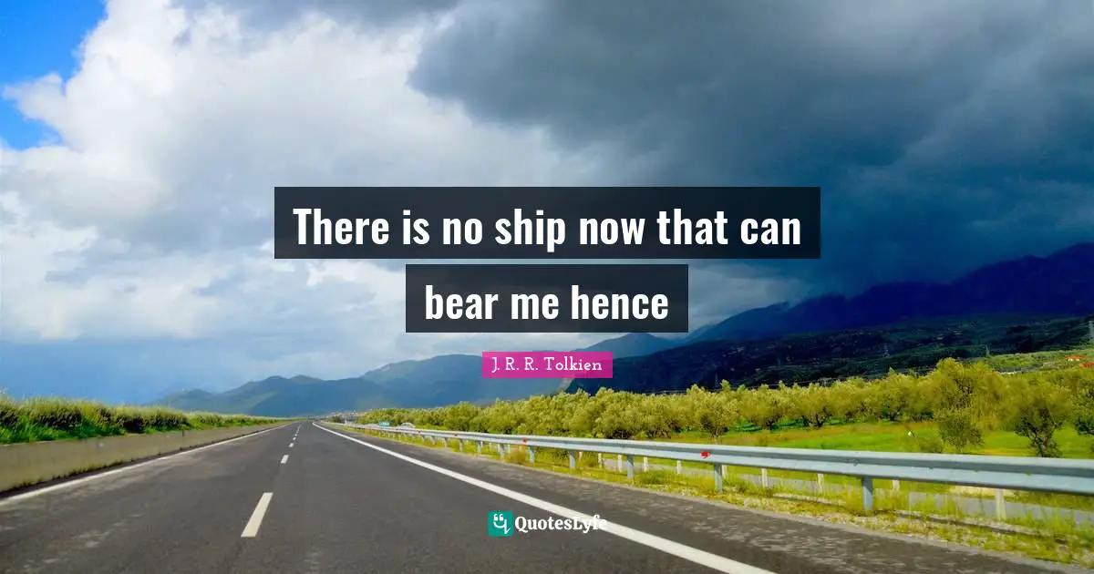 King Quotes: "There is no ship now that can bear me hence"
