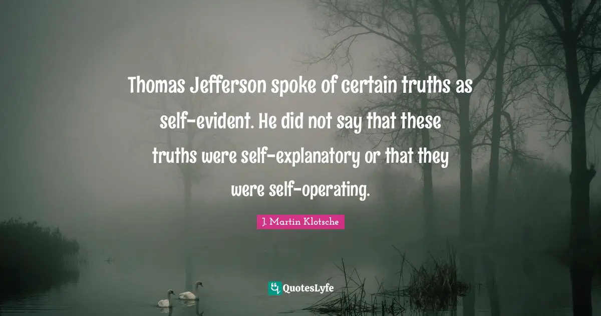 Spokes Quotes: "Thomas Jefferson spoke of certain truths as self-evident. He did not say that these truths were self-explanatory or that they were self-operating."