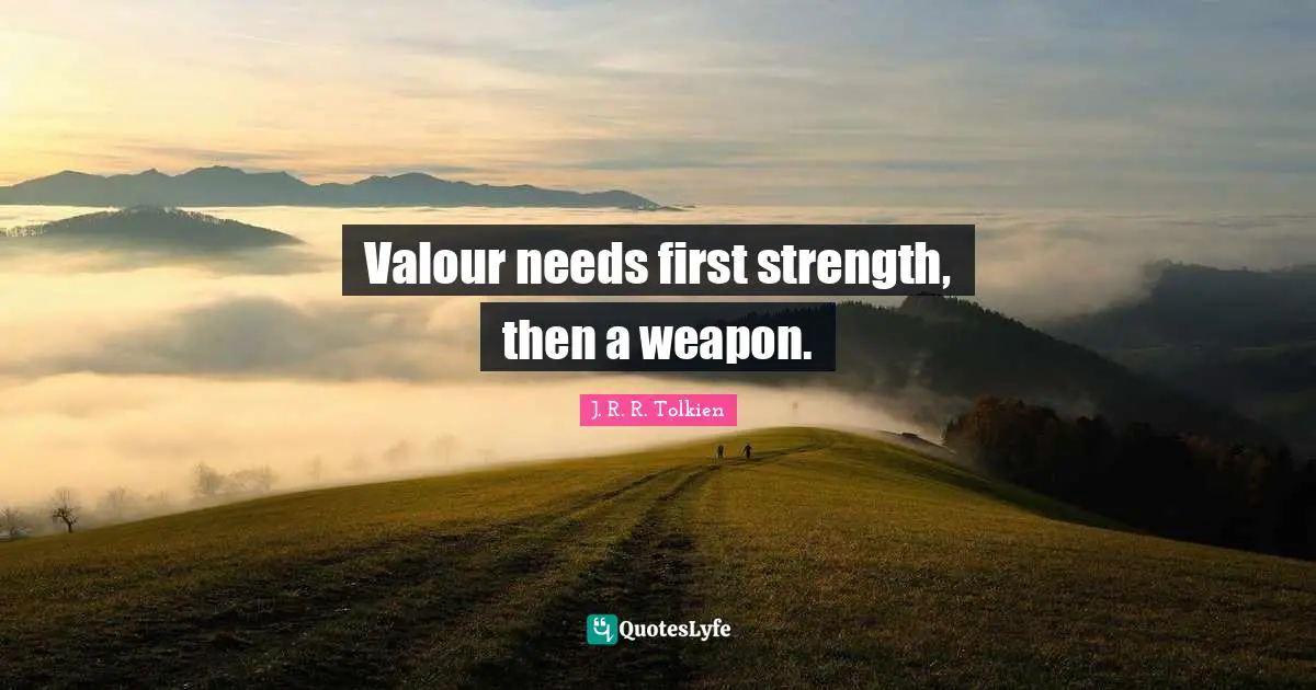 Valour Quotes: "Valour needs first strength, then a weapon."