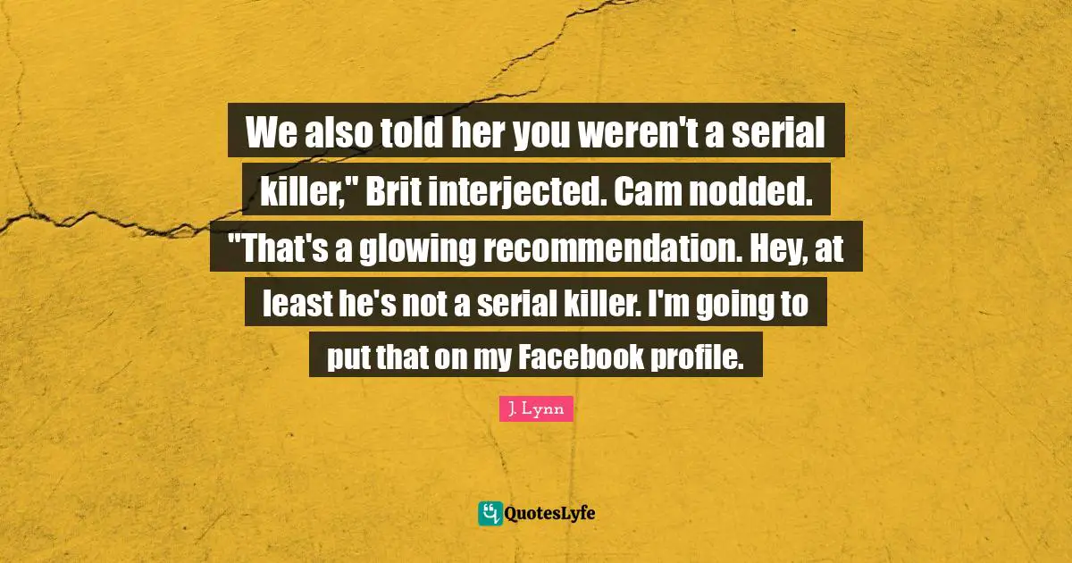 We also told her you weren't a serial killer," Brit interjected. Cam nodded. "That's a glowing recommendation. Hey, at least he's not a serial killer. I'm going to put that on my Facebook profile.