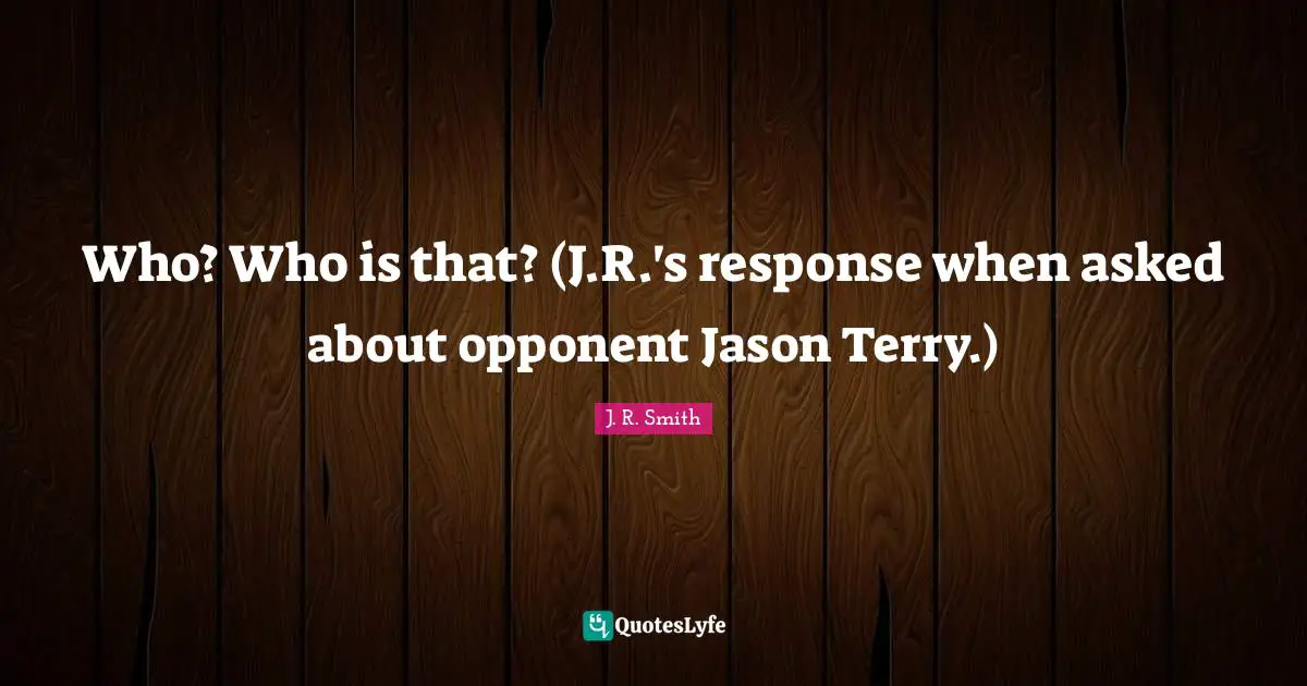 Who? Who is that? (J.R.'s response when asked about opponent Jason Terry.)