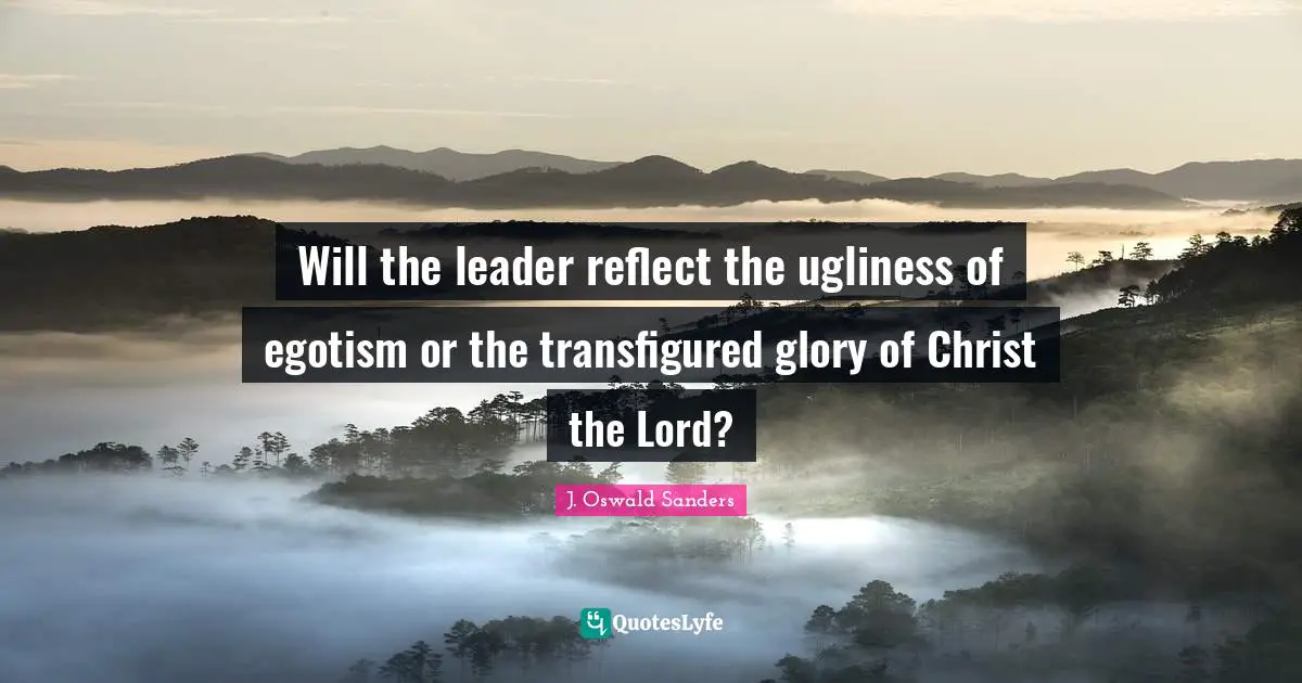 Will the leader reflect the ugliness of egotism or the transfigured glory of Christ the Lord?
