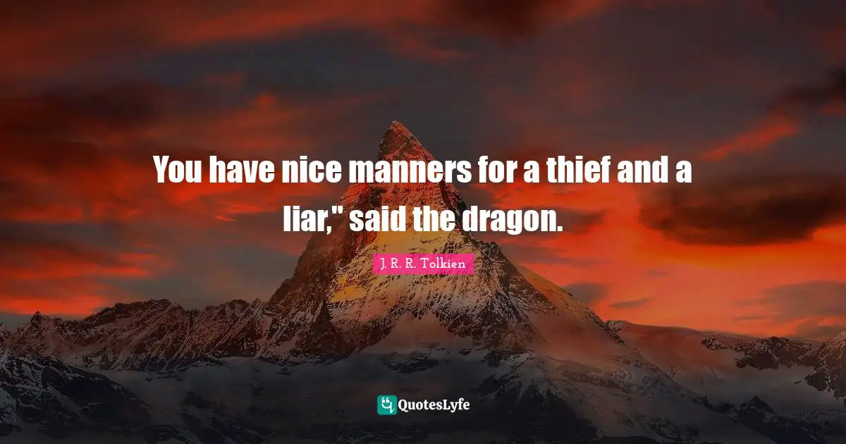 You have nice manners for a thief and a liar," said the dragon.