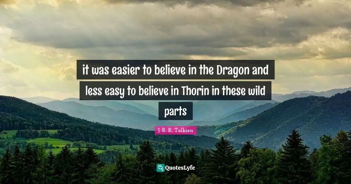 it was easier to believe in the Dragon and less easy to believe in Thorin in these wild parts