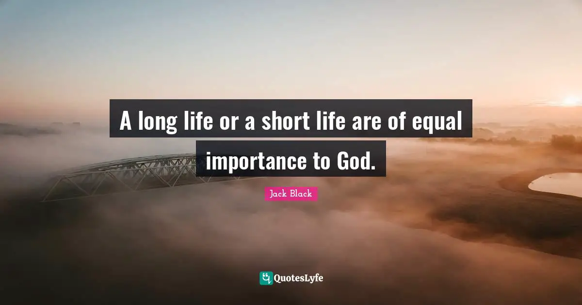 A long life or a short life are of equal importance to God.