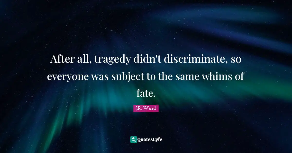 After all, tragedy didn't discriminate, so everyone was subject to the same whims of fate.