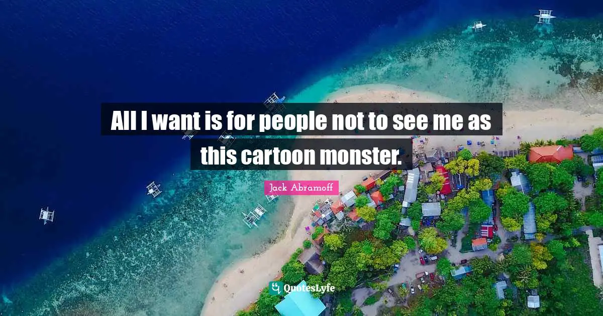 All I want is for people not to see me as this cartoon monster.