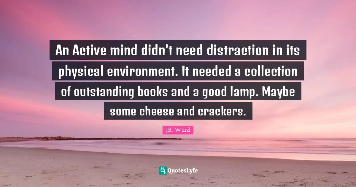 An Active mind didn't need distraction in its physical environment. It needed a collection of outstanding books and a good lamp. Maybe some cheese and crackers.