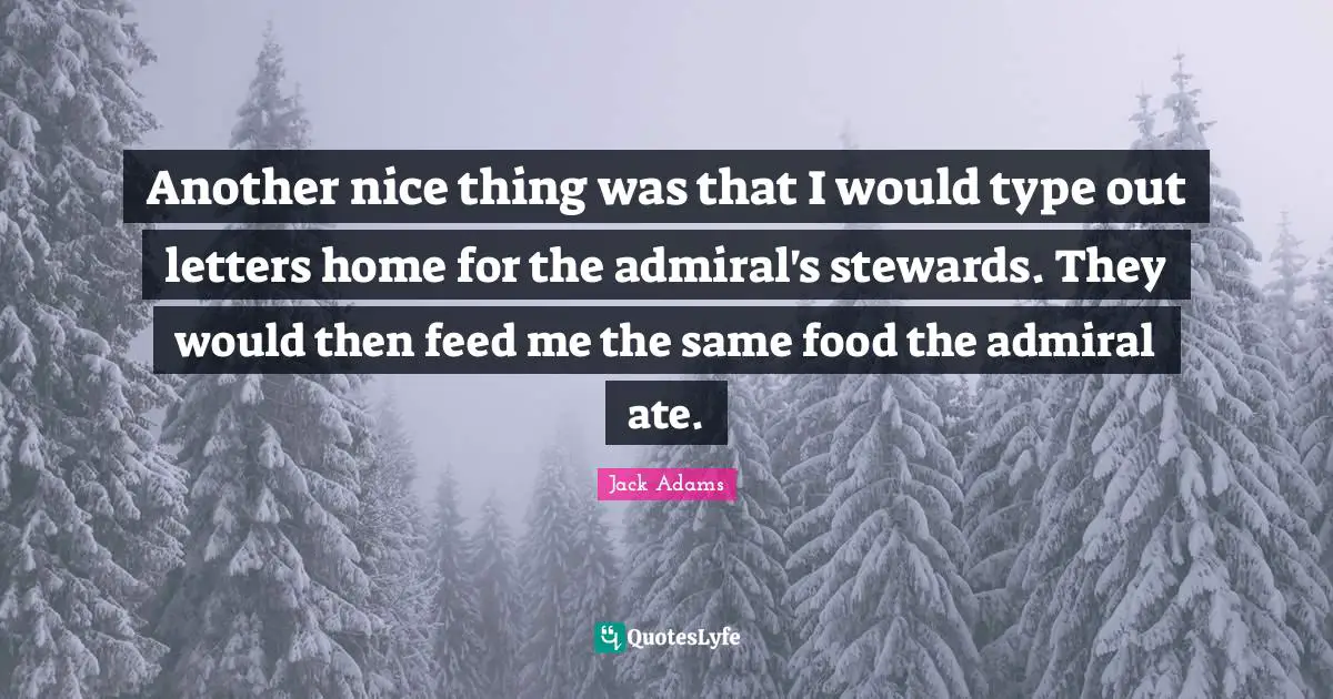Type Quotes: "Another nice thing was that I would type out letters home for the admiral's stewards. They would then feed me the same food the admiral ate."